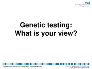 Genetic testing: What is your view?