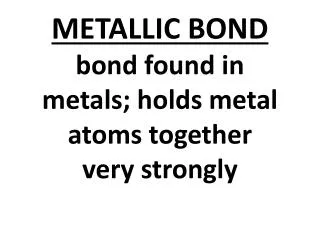 METALLIC BOND bond found in metals; holds metal atoms together very strongly