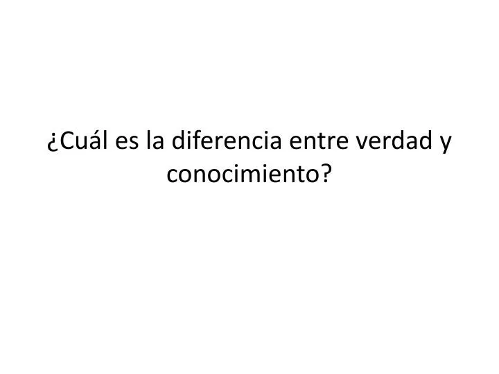 cu l es la diferencia entre verdad y conocimiento