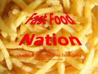 By: Eric Schlosser Chapter 5: Why the Fries Taste Good Jordan Penrod and Morgan Williams