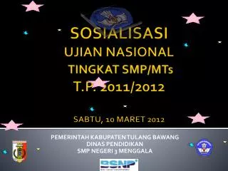 SOSIALISASI UJIAN NASIONAL T INGKAT SMP/MTs T.P. 2011/2012 SABTU, 10 MARET 2012