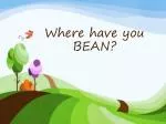 Where have you BEAN?
