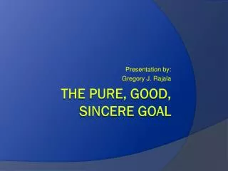The pure, good, sincere goal