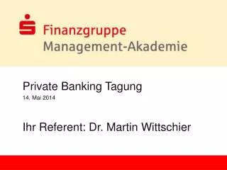 Private Banking Tagung 14. Mai 2014 Ihr Referent: Dr. Martin Wittschier