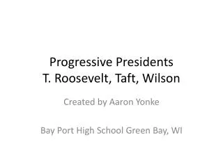 Progressive Presidents T. Roosevelt, Taft, Wilson