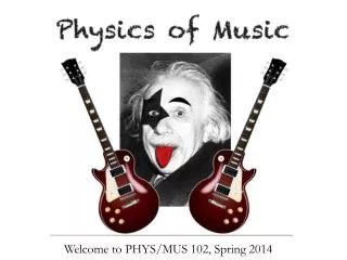 Welcome to PHYS/MUS 102, Spring 2014