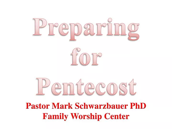 preparing for pentecost pastor mark schwarzbauer phd family worship center
