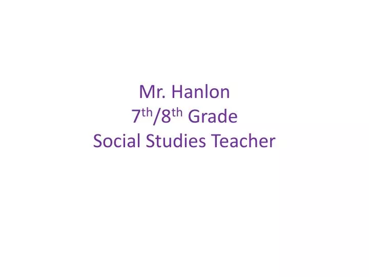 mr hanlon 7 th 8 th grade social studies teacher