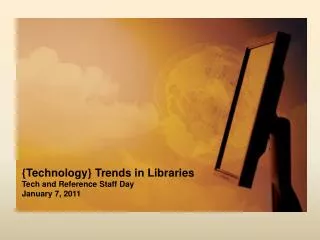 {Technology} Trends in Libraries Tech and Reference Staff Day January 7, 2011