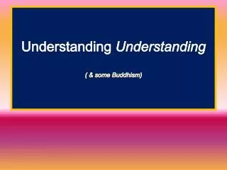 Understanding Understanding ( &amp; some Buddhism)