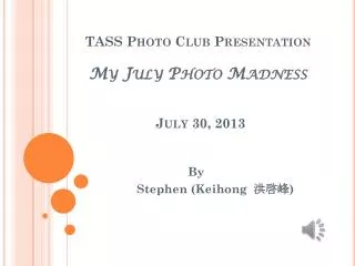 TASS Photo Club Presentation My July Photo Madness July 30, 2013