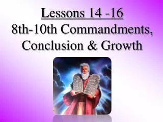 Lessons 14 -16 8th-10th Commandments, Conclusion &amp; Growth
