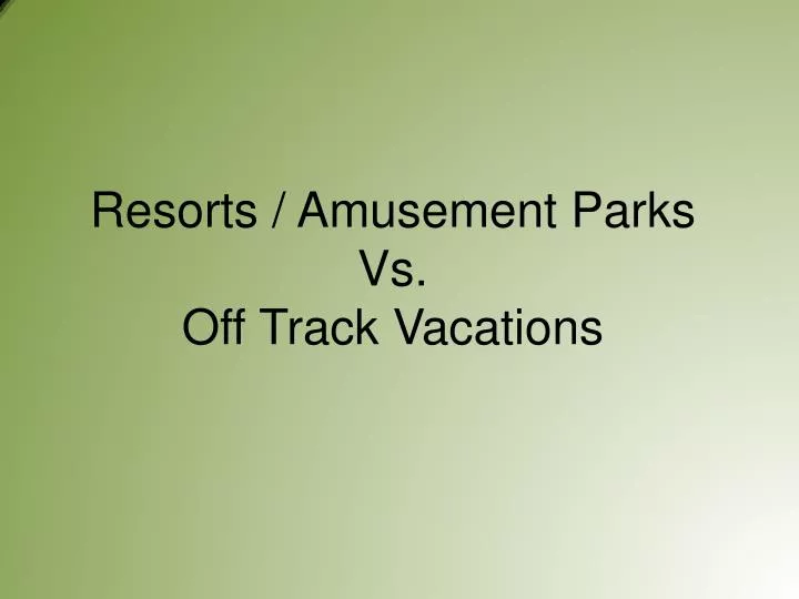 resorts amusement parks vs off track vacations