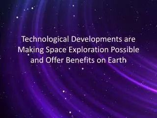 Technological Developments are Making Space Exploration Possible and Offer Benefits on Earth