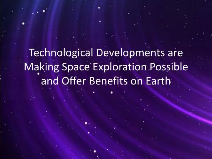 technological developments are making space exploration possible and offer benefits on earth