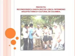 PROYECTO: RECONOCIENDO A SANTA CRUZ DE LORICA: PATRIMONIO ARQUITECTONICO Y CULTURAL DE COLOMBIA.