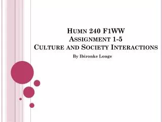 Humn 240 F1WW Assignment 1-5 Culture and Society Interactions