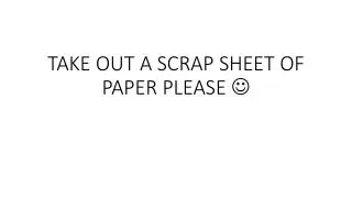 TAKE OUT A SCRAP SHEET OF PAPER PLEASE ?
