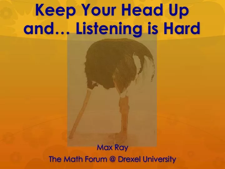 keep your head up and listening is hard