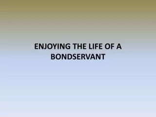 ENJOYING THE LIFE OF A BONDSERVANT