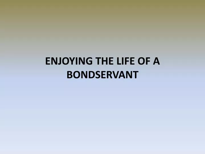 enjoying the life of a bondservant