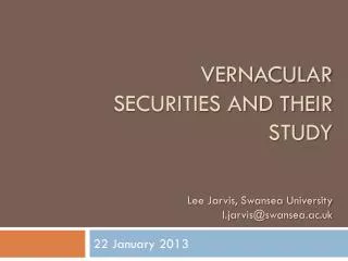 vernacular Securities and their study Lee Jarvis, Swansea University l.jarvis@swansea.ac.uk