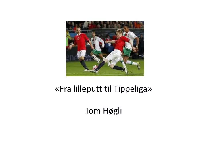 fra lilleputt til tippeliga tom h gli