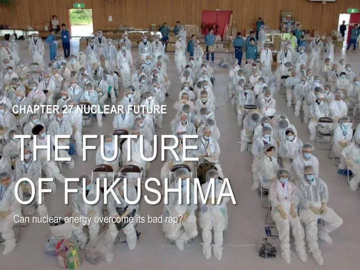 the future of fukushima can nuclear energy overcome its bad rap