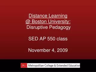 Distance Learning @ Boston University: Disruptive Pedagogy SED AP 550 class November 4, 2009