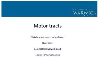 Motor tracts Chris Lancaster and Joshua Bower Questions: c.j.lancater@warwick.ac.uk