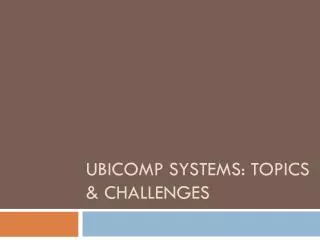 Ubicomp systems: topics &amp; challenges