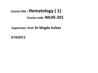 Course title : Hematology ( 1) Course code : MLHE-201 Supervisor: Prof. Dr Magda Sultan