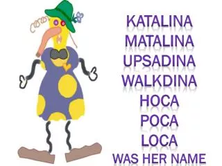 Katalina Matalina Upsadina Walkdina Hoca Poca loca Was her Name