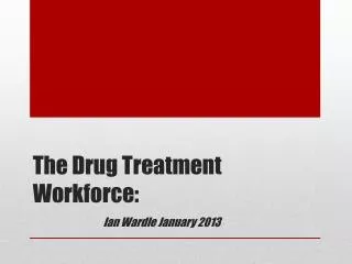 The Drug Treatment Workforce: Ian Wardle January 2013