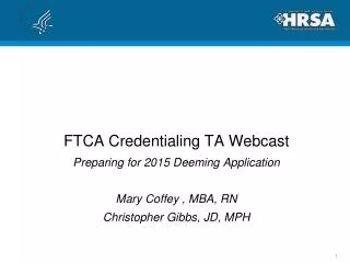 FTCA Credentialing TA Webcast Preparing for 2015 Deeming Application Mary Coffey , MBA, RN