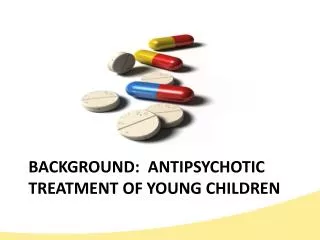BACKGROUND: ANTIPSYCHOTIC TREATMENT OF YOUNG CHILDREN