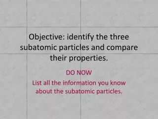 Objective: identify the three subatomic particles and compare their properties.