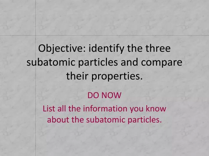 objective identify the three subatomic particles and compare their properties