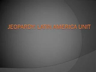 Jeopardy: Latin America UNIT