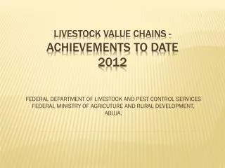 LIVESTOCK VALUE CHAINS - ACHIEVEMENTS TO DATE 2012