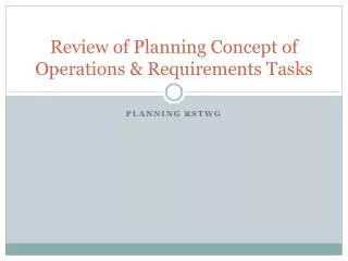 Review of Planning Concept of Operations &amp; Requirements Tasks