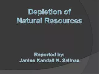 Depletion of Natural Resources Reported by: Janine Kandall N. Salinas