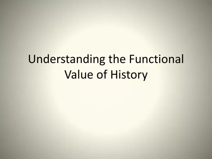 understanding the functional value of history