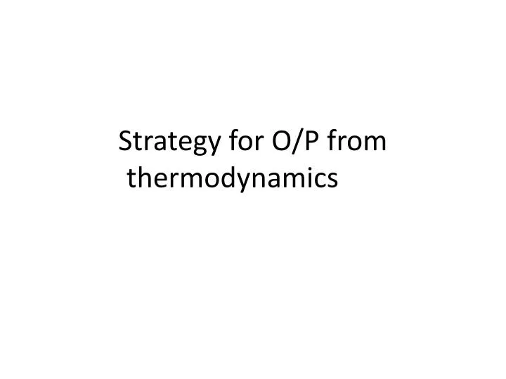 strategy for o p from thermodynamics