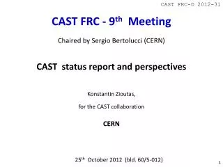 CAST FRC-D 2012-31 CAST FRC - 9 th Meeting Chaired by Sergio Bertolucci (CERN)