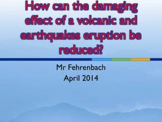 How can the damaging effect of a volcanic and earthquakes eruption be reduced?