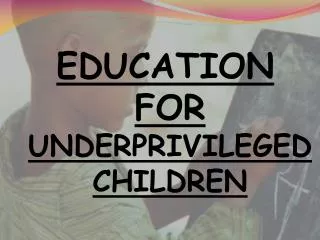 EDUCATION FOR UNDERPRIVILEGED CHILDREN