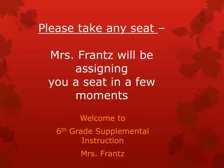 please take any seat m rs frantz will be assigning you a seat in a few moments