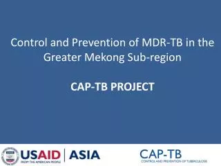 Control and Prevention of MDR-TB in the Greater Mekong Sub-region CAP-TB PROJECT