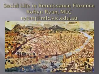 Social Life in Renaissance Florence Robyn Ryan, MLC ryanrj@mlc.vic.edu.au
